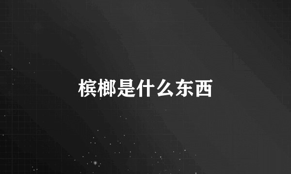 槟榔是什么东西