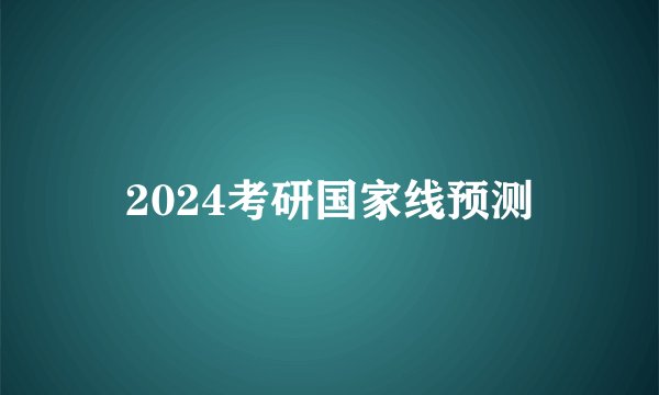 2024考研国家线预测