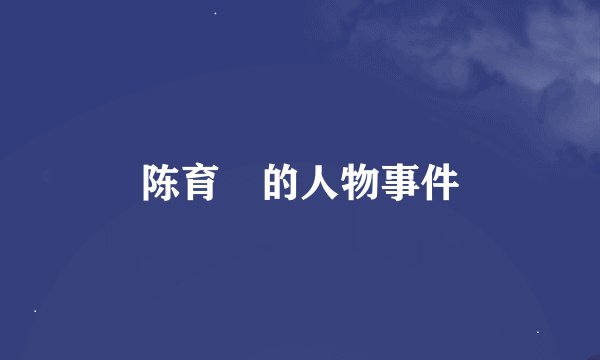 陈育嬬的人物事件