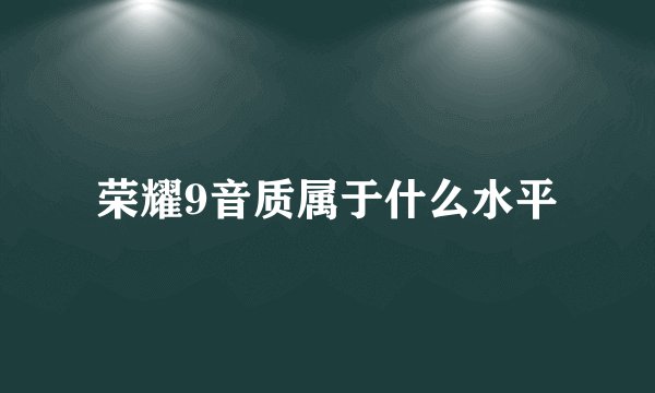 荣耀9音质属于什么水平