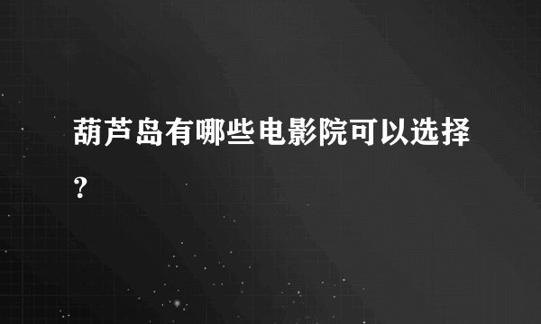 葫芦岛有哪些电影院可以选择？