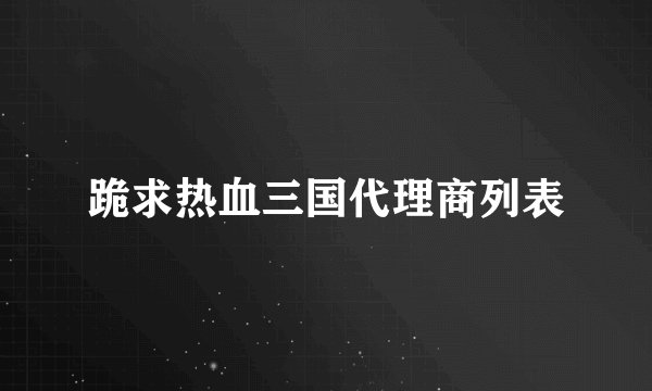 跪求热血三国代理商列表