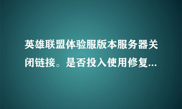 英雄联盟体验服版本服务器关闭链接。是否投入使用修复程序进行修复?