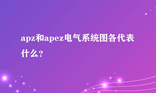 apz和apez电气系统图各代表什么？