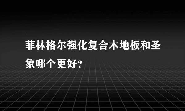 菲林格尔强化复合木地板和圣象哪个更好？
