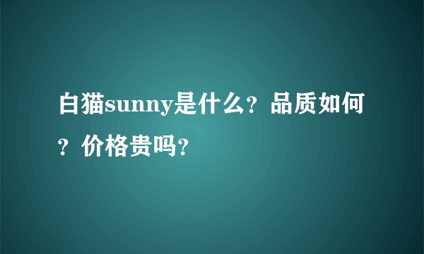 白猫sunny是什么？品质如何？价格贵吗？