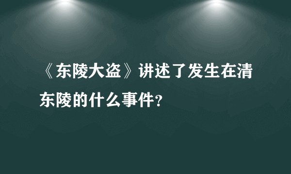 《东陵大盗》讲述了发生在清东陵的什么事件？