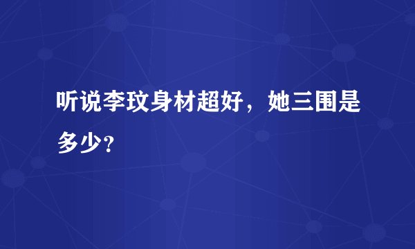 听说李玟身材超好，她三围是多少？