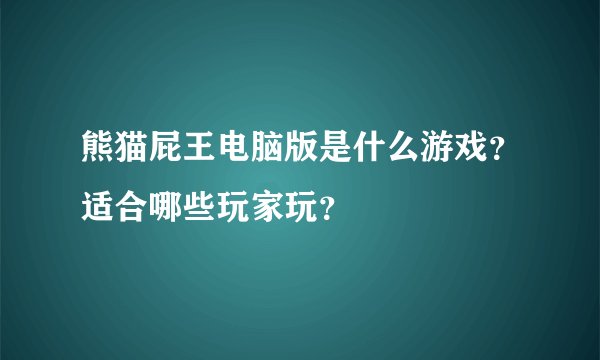 熊猫屁王电脑版是什么游戏？适合哪些玩家玩？