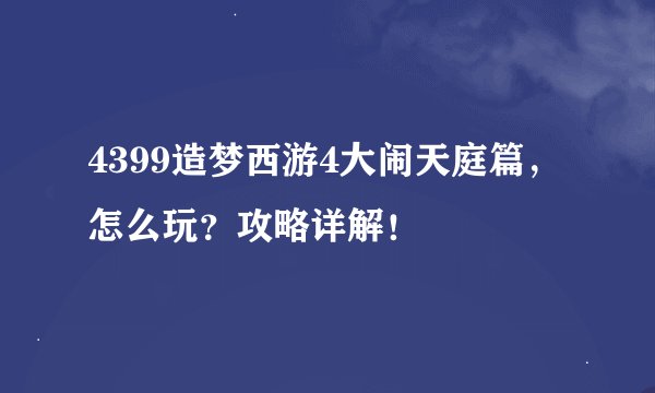 4399造梦西游4大闹天庭篇，怎么玩？攻略详解！