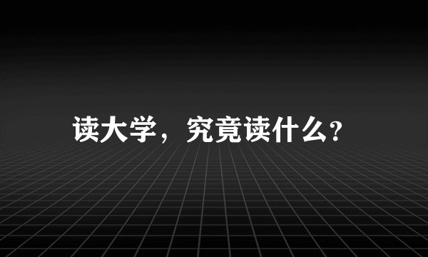 读大学，究竟读什么？