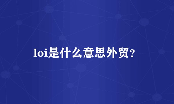 loi是什么意思外贸？