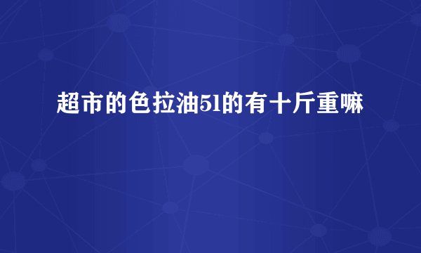 超市的色拉油5l的有十斤重嘛