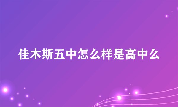 佳木斯五中怎么样是高中么