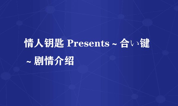 情人钥匙 Presents～合い键～剧情介绍