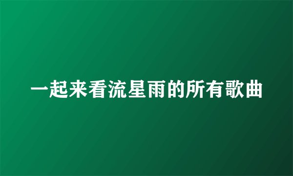 一起来看流星雨的所有歌曲