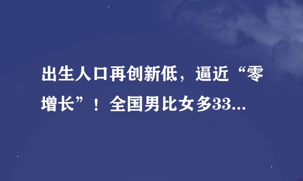 出生人口再创新低，逼近“零增长”！全国男比女多3362万！国家统计局公布原因