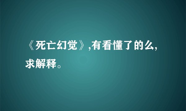 《死亡幻觉》,有看懂了的么,求解释。