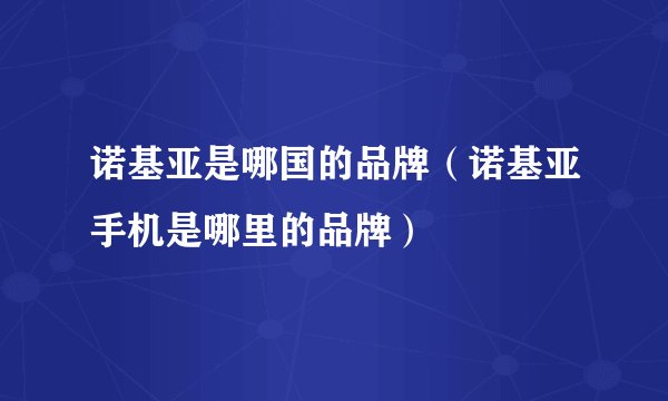 诺基亚是哪国的品牌（诺基亚手机是哪里的品牌）