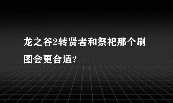 龙之谷2转贤者和祭祀那个刷图会更合适?