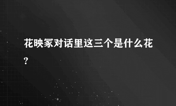 花映冢对话里这三个是什么花?