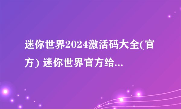 迷你世界2024激活码大全(官方) 迷你世界官方给的永久激活码2024是什么