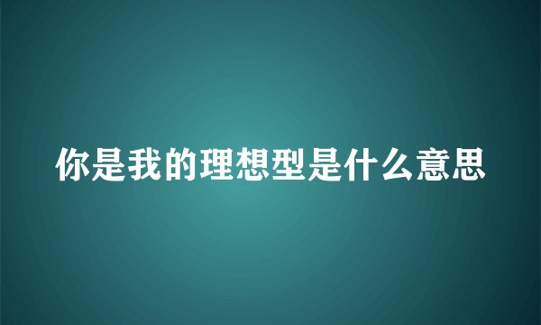 你是我的理想型是什么意思