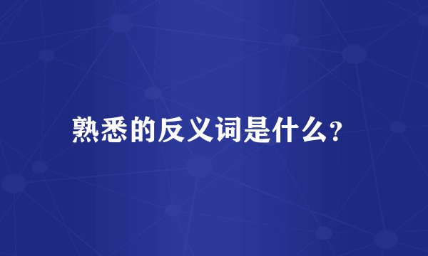 熟悉的反义词是什么？