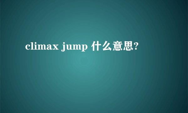 climax jump 什么意思?