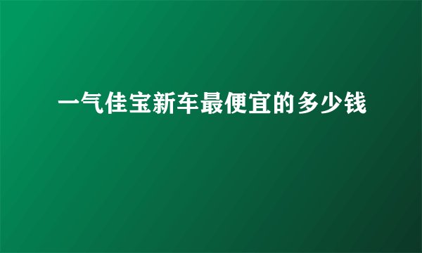 一气佳宝新车最便宜的多少钱