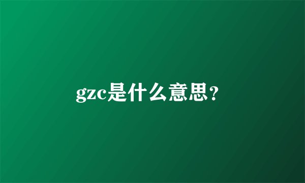 gzc是什么意思？