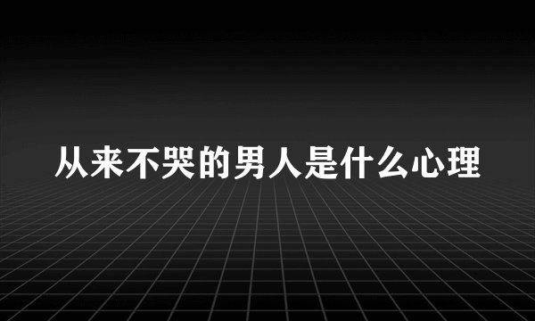 从来不哭的男人是什么心理