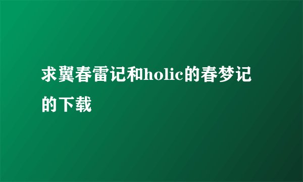 求翼春雷记和holic的春梦记的下载