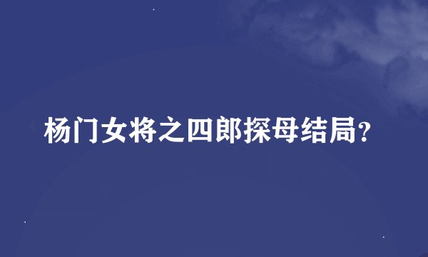 杨门女将之四郎探母结局？