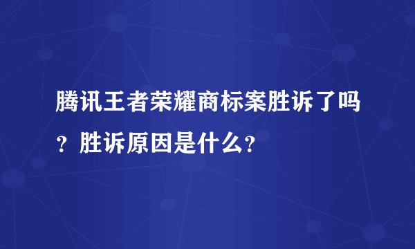 腾讯王者荣耀商标案胜诉了吗？胜诉原因是什么？