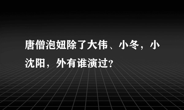 唐僧泡妞除了大伟、小冬,小沈阳,外有谁演过?