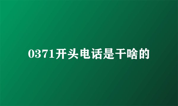 0371开头电话是干啥的