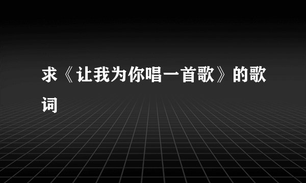 求《让我为你唱一首歌》的歌词