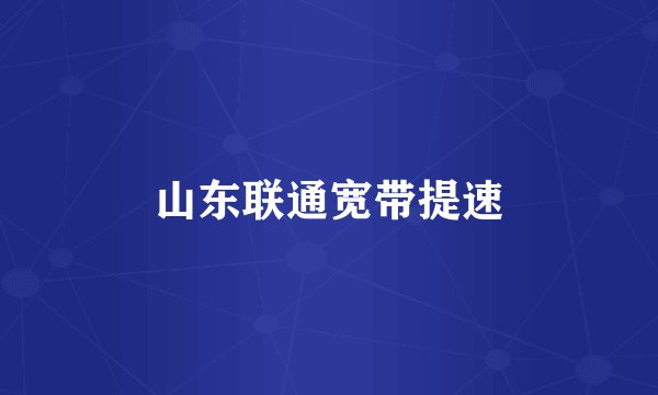山东联通宽带提速