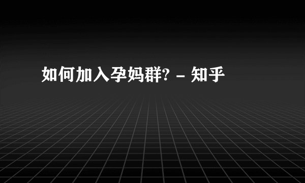 如何加入孕妈群? - 知乎