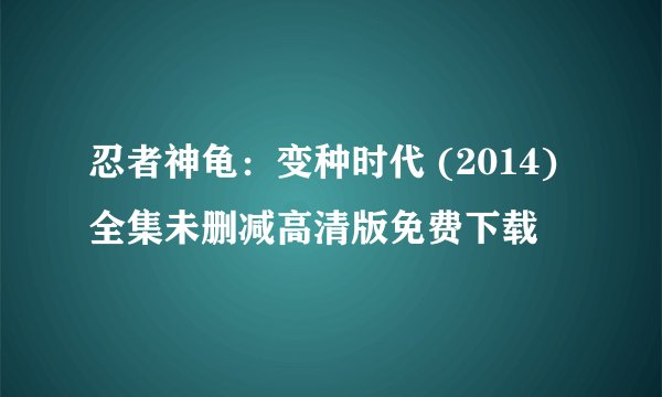 忍者神龟:变种时代 (2014)全集未删减高清版免费下载