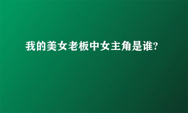 我的美女老板中女主角是谁?
