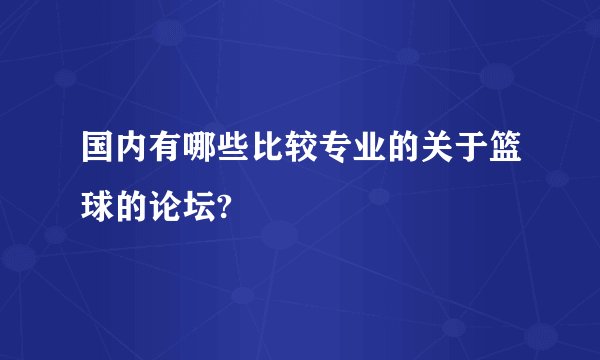 国内有哪些比较专业的关于篮球的论坛?