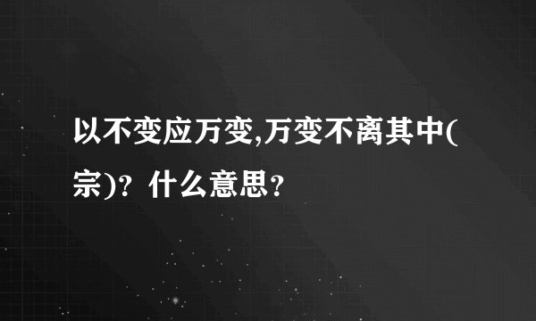 以不变应万变,万变不离其中(宗)？什么意思？