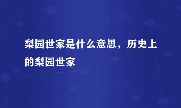 梨园世家是什么意思，历史上的梨园世家