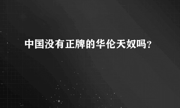 中国没有正牌的华伦天奴吗?