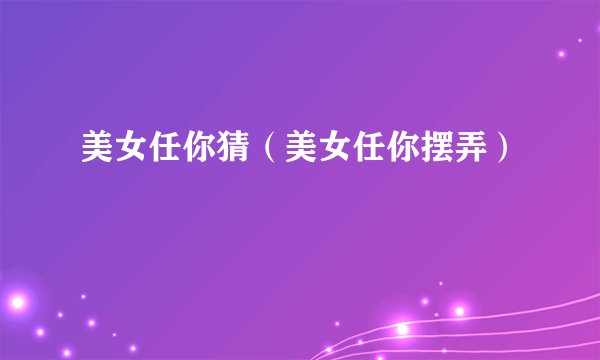 美女任你猜（美女任你摆弄）