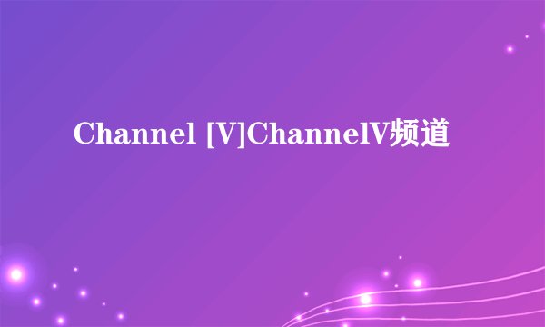 Channel [V]ChannelV频道