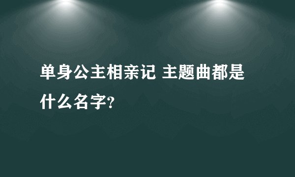 单身公主相亲记 主题曲都是什么名字？