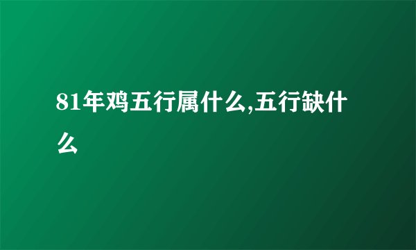 81年鸡五行属什么,五行缺什么
